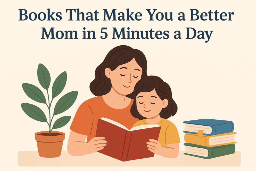 Books That Make You a Better Mom in 5 Minutes a Day (No Parenting Manuals Required)