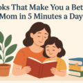 Books That Make You a Better Mom in 5 Minutes a Day (No Parenting Manuals Required)