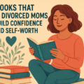 Books That Help Divorced Moms Rebuild Confidence and Self-Worth