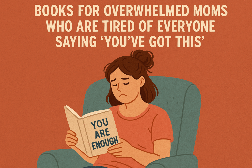 Books for Overwhelmed Moms Who Are Tired of Everyone Saying ‘You’ve Got This’