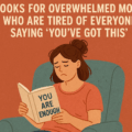 Books for Overwhelmed Moms Who Are Tired of Everyone Saying ‘You’ve Got This’